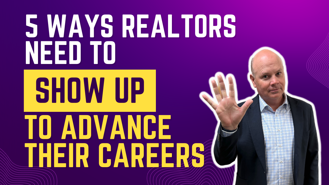 5 Ways A Real Estate Agent Needs to Show Up To Advance Their Careers