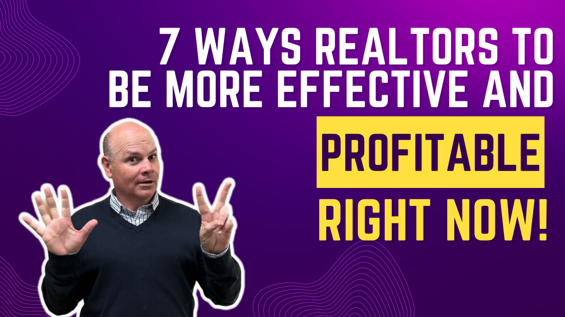 7 Ways For REALTORS To Be More Effective And Profitable Right Now!
